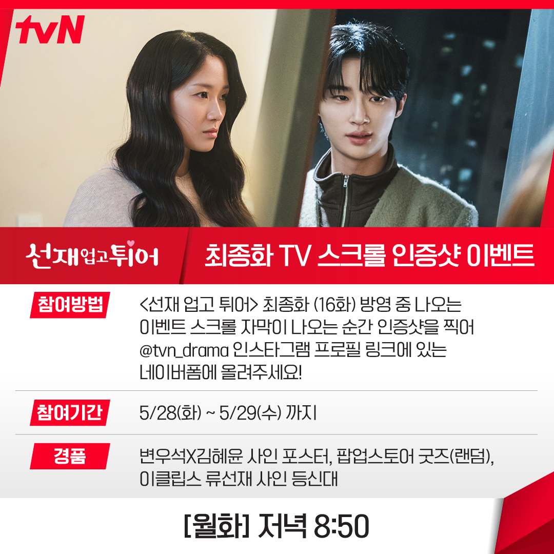 선업튀 이벤트❤️이번엔 무조건🏃🏻♀️
‘선재 업고 튀어’ 최종화 TV 스크롤 인증샷 이벤트를 진행합니다. 최종화 방영 중 이벤트 스크롤이 나오는 순간 인증샷을 찍어 (@tvn_drama) 인스타그램 프로필 링크에 있는 네이버 폼에 올리면 참여 완료되는데요. 당첨자에게는 변우석X김혜윤 사인포스터와 팝업스토어 굿즈(랜덤), 이클립스 류선재 사인 등신대가 증정됩니다. 이미지