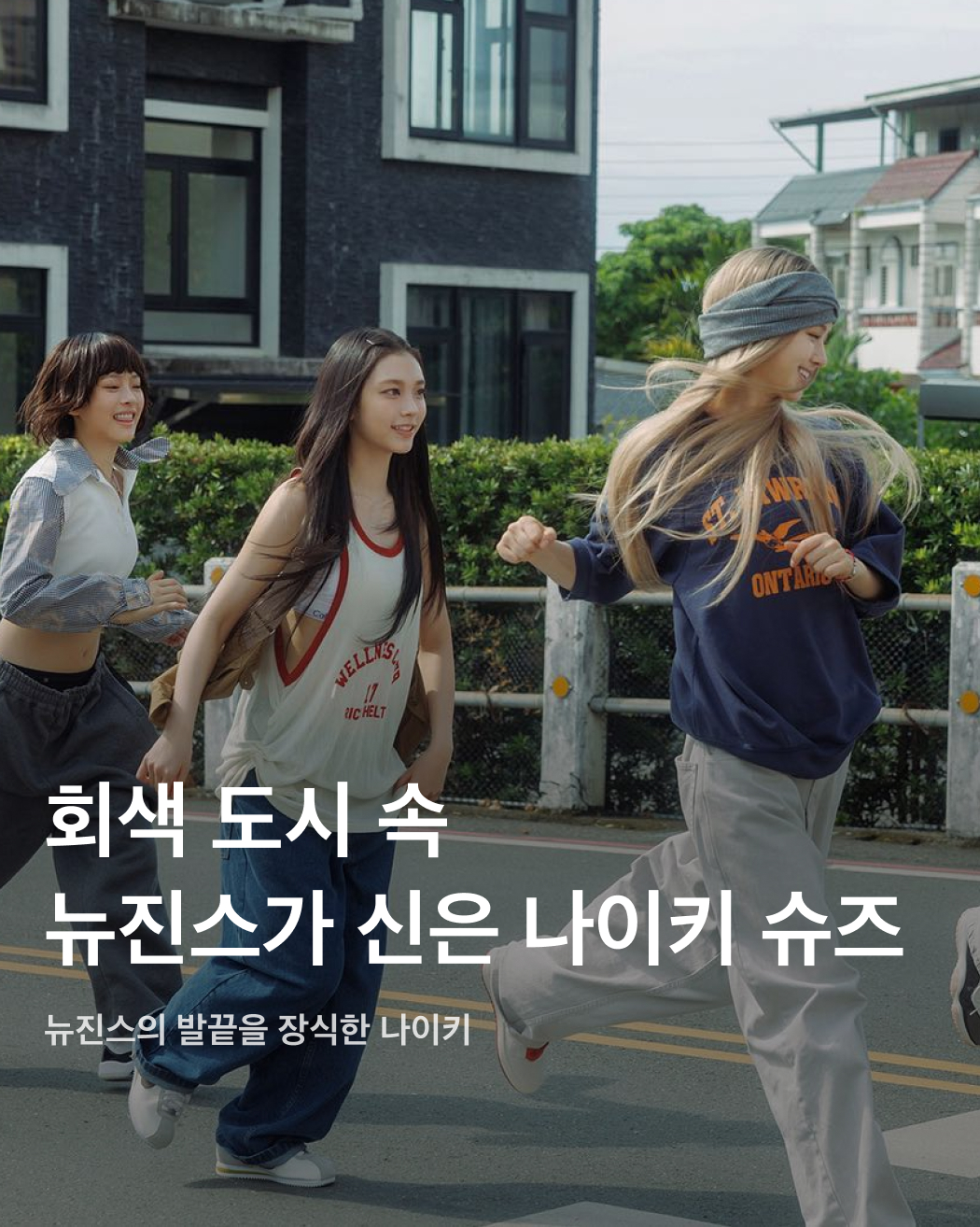 산책하기 딱인 온도와 뉴진스 발엔 나이키 운동화🐰💝

최근 'How Sweet'과 'Bubble Gum'으로 약 10개월 만에 국내 컴백을 알린 뉴진스. 여러 음악방송과 대학 축제 섭외 1순위로 단단히 자리 잡으며 여전한 인기를 뽐내고 있는데요. 뉴진스의 착장을 살펴보면 나이키 운동화가 꾸준히 등장하며 눈길을 사로잡죠. 다양한 조던 시리즈부터 Y2K 감성을 불러일으키는 코르테즈, 다가오는 여름에 어울리는 풋스케이프 우븐까지. 컴백할 때마다 입는 옷과 신발이 항상 주목을 받는 뉴진스가 고른 나이키 운동화는 어떤 것들이 있을까요? 뉴진스의 나이키 운동화 스타일링을 슬라이드로 확인하세요!✅ 이미지