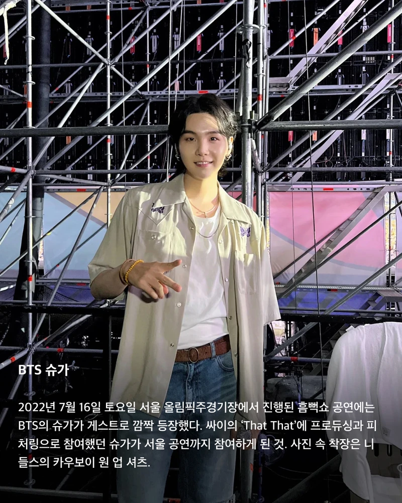 올해 흠뻑쇼 게스트는 누구?👀💦
어제는 싸이의 여름 콘서트인 흠뻑쇼 티켓이 오픈된 날이었죠. 한 번도 안 간 사람은 있어도 한 번만 간 사람은 없다는 흠뻑쇼를 예매하려는 사람들이 몰려 티켓예매 사이트가 한동안 마비되기도 했었는데요. 쉴 새 없이 휘몰아치는 싸이의 춤과 노래 외에도 우리를 기다리는 것은 바로 깜짝 게스트! 매년 특급 게스트들로 가득 찬 싸이의 흠뻑쇼에 올해는 어떤 게스트가 함께할까요? 역대 싸이 흠뻑쇼에 함께한 게스트를 슬라이드로 확인해 보세요!🩵
BTS 슈가
2022년 7월 16일 토요일 서울 올림픽주경기장에서 진행된 흠뻑쇼 공연에는 BTS의 슈가가 게스트로 깜짝 등장했다. 싸이의 ‘That That’에 프로듀싱과 피처링으로 참여했던 슈가가 서울 공연까지 참여하게 된 것. 사진 속 착장은 니들스의 카우보이 원 업 셔츠.
선미
2022년 7월 30일 강릉에서 개최된 흠뻑쇼 게스트로 참여한 선미. 초록색 홀터넥 튜브톱과 데님 숏스커트로 한 줌 허리와 반전 볼륨감을 드러냈다.
제시
2023년 흠뻑쇼의 시작을 여는 서울 공연에서 게스트로 등장한 제시. 빨간색 오버립과 어울리는 디젤의 언더붑 브라톱을 입고 몸매를 뽐냈다.
사이먼 도미닉
사이먼 도미닉은 2022년 서울에서 진행된 흠뻑쇼 공연에 토요일, 일요일 주말 이틀 내내 게스트로 등장했다. 선글라스와 장갑, 볼캡까지 블랙 착장을 선보인 그가 입은 오버롤은 프라다의 블랙 리-나일론 제품이다.
현아
2023년 인천 아시아드주경기장에서 개최된 공연에는 현아가 게스트로 참여했다. 핑크색 반스타킹과 타이트한 블랙 상의로 독보적인 섹시미를 발산했다.
로꼬
2023년 서울에서 토요일, 일요일 이틀간 흠뻑쇼 게스트로 참여한 로꼬. 프린팅이 그려진 링거티와 청바지, 벨트로 활동성이 뛰어나면서도 장난꾸러기 같은 코디를 완성했다.
화사
2022년부터 최근까지 가장 많은 게스트 참여 횟수를 자랑하는 화사. 2022년 부산에서 열린 흠뻑쇼에 게스트로 참여한 화사는 미우미우의 화이트 브라톱을 착용했다.
비
2023년 여수에서 열린 흠뻑쇼 공연에서 게스트로 참여한 비, 정지훈. 슬리브리스 가디건과 블랙 데님을 매치해 남성미 넘치는 근육질 몸매를 과시했다. 이미지2
