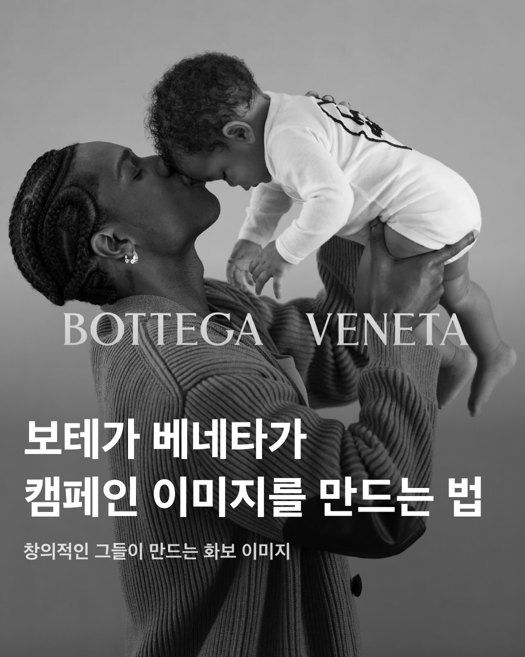 화보인 듯, 아닌 듯🧐보테가 베네타의 캠페인💚💛

인스타그램을 의도적으로 삭제한 브랜드. 로고를 드러내지 않는 브랜드. 바로 이탈리아의 명품 브랜드 보테가 베네타를 부르는 말이죠. 남들과는 다른 독특한 방식으로 홍보를 진행하는 이들은 캠페인 이미지를 만드는 방법도 정말 독특한데요. 때로는 가족사진을 브랜드의 화보로 만들기도 하고, 때로는 파파라치가 찍은 사진을 구입해 브랜드 로고를 집어넣어 화보로 만들기도 하죠. 독특하고 창의적인 보테가 베네타가 캠페인 이미지를 어떻게 만드는지 슬라이드로 확인하세요!✅

에이셉 라키 - 아버지의 날 기념 ‘PORTRAITS OF FATHERHOOD’
보테가 베네타는 지난주 일요일(16일) 아버지의 날을 기념하여 브랜드 앰버서더 에이셉 라키(A$AP ROCKY)와 그의 아이들을 등장시켰다. 아이들이 착용한 ‘Best Dad’ 프린팅이 적힌 유아용 바디수트는 보테가 베네타의 제품. 

켄달 제너 - 2024 SRPING COLLECTION
지난 2023년, 보테가 베네타는 파파라치가 찍은 사진을 캠페인 이미지로 활용하는 파격적인 행보를 보이기도 했다. 켄달 제너가 보테가 베네타의 트렌치코트와 가방, 선글라스를 코디한 채로 강아지를 산책시키는 모습을 자연스럽게 담아낸 이미지로 호평을 받았다.

에이셉 라키 - 2024 SRPING COLLECTION
파파라치 사진이 캠페인 이미지로 활용된 것은 에이셉 라키도 마찬가지. 평소 파파라치에 쿨한 태도를 보이던 에이셉 라키가 착용한 트레이닝복이 보테가 베네타의 제품이라는 것이 이슈가 되자 보테가 베네타는 즉시 사진을 캠페인 이미지로 활용했다. 그 외에도 리한나와의 데이트 일상 등 다양한 이미지가 보테가 베네타의 캠페인으로 탈바꿈되었다. 

제이콥 엘로디, RM
물론 보테가 베네타가 독특한 행보만을 보이는 것은 아니다. 최근 새로 앰버서더로 발탁된 제이콥 엘로디(Jacob Elordi)와 작년부터 앰버서더로 활동하고 있는 BTS의 RM은 심플하면서도 은은한 분위기의 화보를 선보였다.  이미지