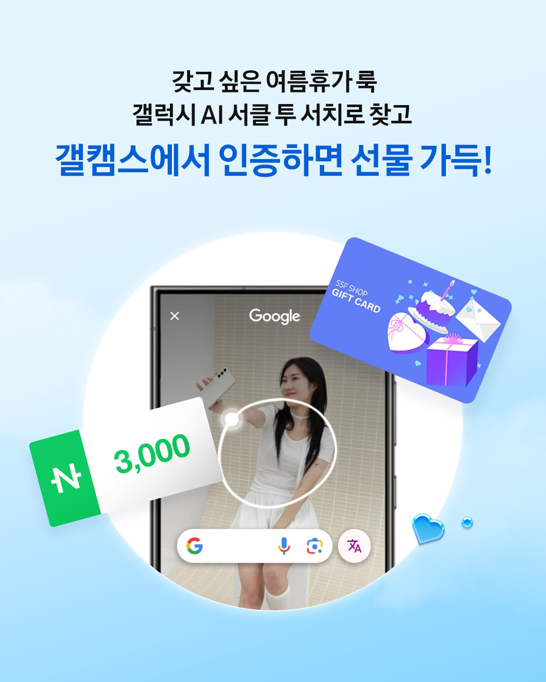#광고 서치! 나만의 AI 룩🔍갤캠스
여름휴가 룩 서클 투 서치로 찾고 이벤트 참여🔥🗓️~7/9

대학(원)생, 고등학생, 대학 교(직)원을 위한 삼성전자 갤럭시 공식 교육할인몰 갤럭시 캠퍼스에서 나만의 AI 룩을 찾을 수 있는 이벤트가 진행됩니다. 요즘 핫한 갤럭시 AI로 올여름에 입고 싶은 휴가 룩 찾고 인증하면 참여자 전원 N pay 3천 P 쿠폰부터 우수자는 SSF샵 퍼플코인 3만 원까지 선물이 가득한데요! 셀린느, 르메르, 슈프림 등 워너비 럭셔리 템도 갤캠스 회원이면 누구나 0원으로 받아 갈 수 있는 래플 이벤트도 진행 중이니 여러분의 럭키비키 행운력을 확인해 보세요.😆

아직 갤캠스 회원이 아니라면?
신규 가입 즉시 요기요 상품권 3천 원권 지급! 신규 가입 시 추천인 코드에 ‘galaxyfashion’ 입력하고 가입하면 N pay 5천 P를 추가로 드립니다.🩵 지금 바로 갤캠스 가입해서 선물 가득 받고 재밌는 이벤트도 참여해 보세요.🤗

👕서치! 나만의 AI LOOK 👕
📆이벤트 기간 : 2024.06.10 ~ 2024.07.09
💝참여 혜택 : N pay 3천 P 쿠폰 (참여자 전원), SSF샵 퍼플코인 상품권 3만 원권 교환권 (우수 TOP20)
👉참여 방법 자세히 보기 : https://bit.ly/3RgdbgP 이미지2