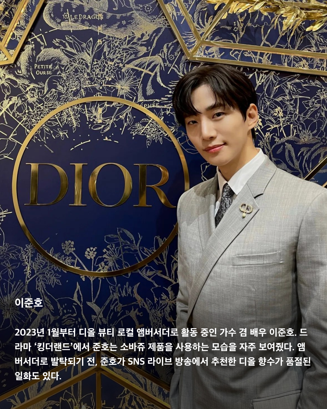 디올이 사랑하는 국내 앰버서더🖤✨

디올(DIOR)은 프랑스 명품 브랜드로, 국내외 많은 유명 인사들과 협업하고 있는데요. 국내에서도 여러 디올 앰버서더를 만날 수 있죠. ‘인간 디올’이라는 타이틀이 붙을 만큼 디올과 완벽한 케미를 자랑하는 국내 셀럽이 누가 있는지 살펴보자!👀

지수
2021년부터 패션과 뷰티 부문에서 글로벌 앰버서더로 활동 중인 블랙핑크 지수. 디올 2021 F/W 컬렉션 의상 중 일부가 지수에게 영감을 얻은 것이라고 밝혀 많은 화제를 모았다. 또한 디올 CEO 피에트로 베카리가 지수에게 “YG에서 나오면 나에게 연락하라”고 말한 일화 역시 매우 유명하다.

차은우
아스트로 차은우는 2022년부터 디올 로컬 앰버서더로 활동 중이다. 우월한 피지컬과 조각 같은 비주얼로 ‘얼굴 천재’라는 타이틀을 달고 다니며 매번 시선을 한 몸에 사로잡는다.

해린
2023년 어린 나이부터 앰버서더로 활동하고 있는 뉴진스 해린. 디올 주얼리의 글로벌 앰버서더로, 디올 패션과 뷰티 부문의 하우스 앰버서더로 활동 중이다. 주얼리, 패션, 뷰티 3개 부문 동시에 발탁된 K팝 아티스트는 해린이 처음이다.

지민
2023년 1월 글로벌 패션 앰버서더로 발탁된 방탄소년단 지민. 디올과 지민의 인연은 2019년 디올 남성복 아티스틱 디렉터 킴 존스가 방탄소년단의 월드투어 무대 의상을 디자인에 참여하며 시작됐다. 디올은 지민을 “시대를 초월한 모던함을 담은 디올의 독보적인 스타일링과 정신을 보여준다”고 설명했다.

김연아
2021년 8월부터 디올 로컬 앰버서더로 활동하고 있는 전 피겨스케이팅 선수 김연아. 이번 프랑스 파리에서 열린 디올 24-25 F/W 오뜨 꾸뛰르 컬렉션에 참석한 김연아는 완벽한 비주얼과 아우라로 화제가 됐었다.

투모로우바이투게더
2023년 8월부터 글로벌 패션 앰버서더가 된 투모로우바이투게더. 디올 역사상 그룹 단위로 앰버서더에 발탁된 것은 이들이 최초다. 디올은 “클래식하면서도 모던한 디올의 독창적인 감성을 구현할 대한민국의 아티스트”라고 소개했다.

한소희
배우 한소희는 2023년부터 디올 뷰티의 아시아퍼시픽 앰버서더로 활동 중이다. 지난 1월 파리에서 열린 디올 24 S/S 오뜨 꾸뛰르 패션쇼에서 포착된 한소희는 새하얀 피부로 자체 조명을 킨 듯 화사한 비주얼을 뽐내고 있다.

이준호
2023년 1월부터 디올 뷰티 로컬 앰버서더로 활동 중인 가수 겸 배우 이준호. 드라마 ‘킹더랜드’에서 준호는 소바쥬 제품을 사용하는 모습을 자주 보여줬다. 앰버서더로 발탁되기 전, 준호가 SNS 라이브 방송에서 추천한 디올 향수가 품절된 일화도 있다.

김민하
2023년 디올 패션 로컬 앰버서더로 활동 중인 배우 김민하. 매력적인 마스크와 개성 있는 외모로 글로벌 패션 아이콘으로 자리매김한 김민하는 특유의 우아한 자태로 디올과 극강의 케미를 자랑한다. 이미지9