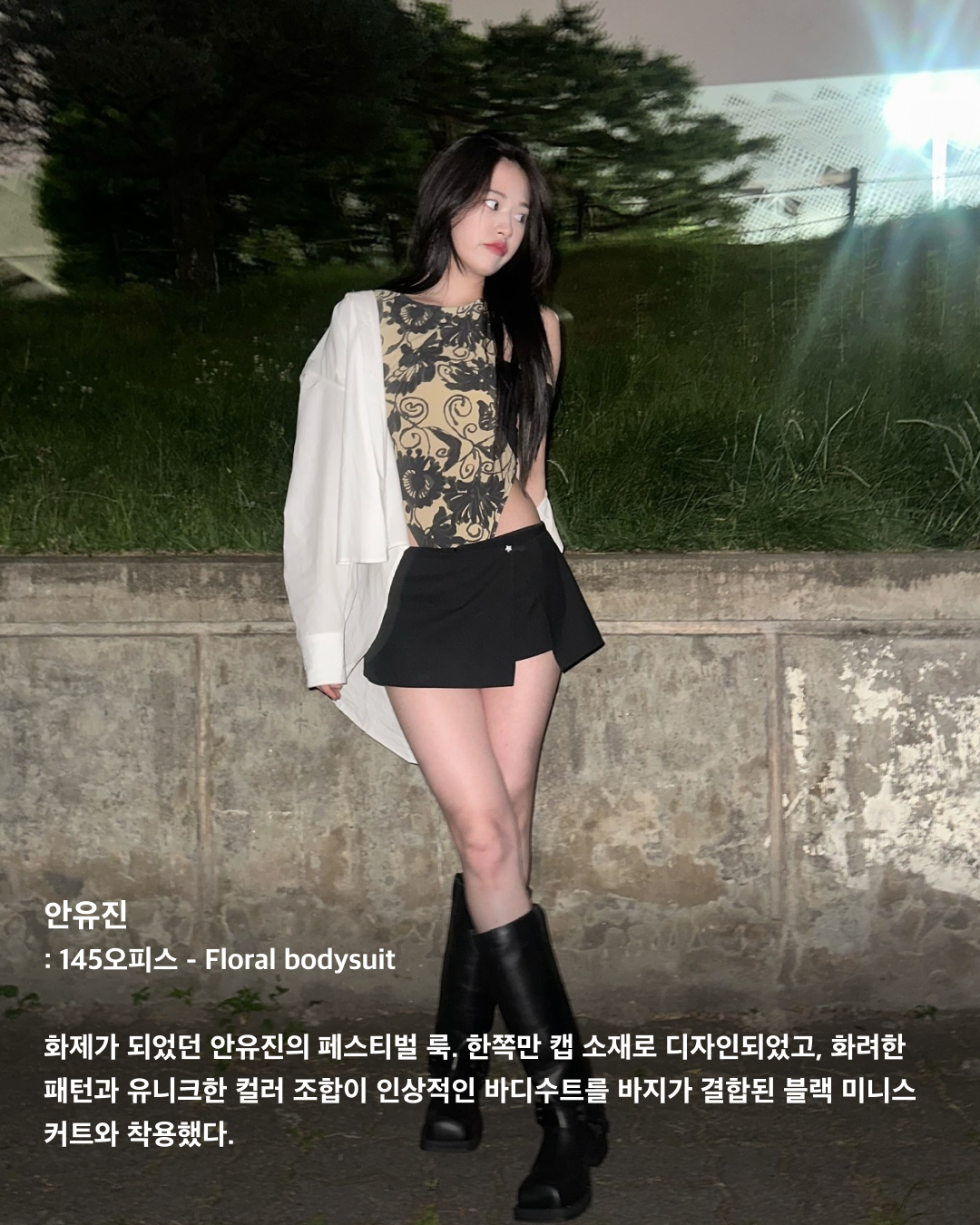 올여름 놓칠 수 없는 바디수트 패션🩱

셀럽 패션에서 자주 등장하는 바디수트 패션. 물놀이나 바디프로필 촬영뿐만 아니라 평소에도 팬츠와 매치해 스트릿한 스타일을 연출할 수 있는데요. 바디수트를 팬츠 안에 넣어 입으면 몸매 라인을 슬림하게 연출해 주기도 하고, 상의가 뒤틀리지 않아 깔끔하고 단정해 보이기도 하죠. 여름철 반팔티 코디가 심심하다면 바디수트로 올여름 패션을 완성해 보세요!

안유진: 145오피스 - Floral bodysuit
화제가 되었던 안유진의 페스티벌 룩. 한쪽만 캡 소재로 디자인되었고, 화려한 패턴과 유니크한 컬러 조합이 인상적인 바디수트를 바지가 결합된 블랙 미니스커트와 착용했다.

윤아: 웰던(WE11DONE) - 홀터넥 니트 바디수트
지드래곤 누나 권다미의 패션 브랜드로 알려진 웰던의 바디수트. 허리 부분에 자카드 로고 디테일이 자수 되어 있어 심플하지만 포인트가 된다. 홀터넥 스타일로 디자인되었으며 앞면에 버튼 하드웨어를 달아 밋밋함을 해결했다.

슈화: 게스 - Black Triangle Logo Bodysuit Top
슈화는 빈티지한 게스 로고가 프린팅되어 있는 바디수트를 착용했다. 카키색 카고 팬츠와 운동화를 착용해 더욱 힙한 느낌을 연출했다.

태연: 스튜디오 테이블 X Daniel Oh - LANE BODY SUIT
워싱이 들어간 블루 컬러로 빈티지한 무드를 연출할 수 있다. 또한 하단 스냅 버튼 클로저가 있어 하이웨스트 팬츠와 코디하면 슬리브리스 느낌이 나서 일상에서 입기 좋다.

기은세: 이미스 - LOGO V-BACK STRAP SWIMSUIT
쨍한 컬러감과 로고 포인트가 매력적인 제품이다. 앞면은 베이직한 디자인에 뒷면은 트여있어 등 라인이 시원하게 드러나는 스타일이다.

이효리: 알라이아 - 비엔나 오프숄더 바디수트
오프숄더 네크라인 디테일로 밴드나 커프스 롱슬리브로 코디가 가능하다. 이효리는 와이드데님과 코디해 힙하면서도 퇴폐미가 돋보이는 패션을 완성했다.

차정원: Hunza G - Audrey Swim
표면의 주름진 크링클 원단과 잘 늘어나는 스트레치 소재로 제작되었다. 심플한 디자인에 독특한 소재, 톡톡 튀는 컬러로 시선을 사로잡는다. 원사이즈로 나왔지만 신축성이 좋아 웬만한 사이즈를 다 커버할 수 있다고 한다. 이미지