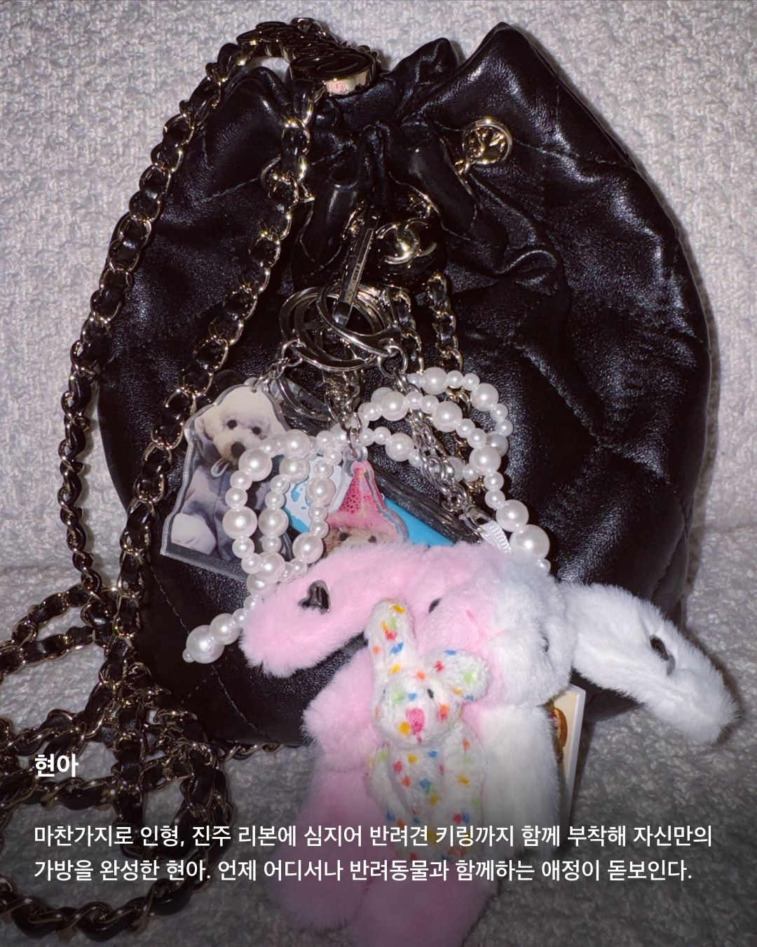가방에 주렁주렁🧸🐰백 참 트렌드

남들과 똑같은 것이 싫은 셀럽들의 요즘 가방 트렌드는 바로 가방 꾸미기! 해외에서는 백 참(Bag Charm)이라고 부르는 인형, 리본 등 다양한 소품을 가방에 주렁주렁 매달아 나만의 개성을 뽐낼 수 있는 가방을 만드는 것인데요. 포인트를 주기에도, 키치한 매력을 뽐내기에도, 심지어 나만의 개성을 보여주기에도 안성맞춤인 백 참 트렌드를 슬라이드로 확인해 보세요!✅

지수
좋아하는 캐릭터 키링으로 가방을 꾸미는 지수. 키치한 토끼 키링으로 디올 오블리크 핸드백에 포인트를 주었다.
포인트는 하나만 주는 것을 선호하는 지수. 헬로키티를 좋아하는 것으로 유명한 지수의 가방에서 헬로키티 키링을 발견하는 것은 어렵지 않다.

한소희
헬로키티 인형 키링을 애용하는 것은 한소희도 마찬가지. 알록달록한 가방 색에 맞추어 약간은 톤다운된 인형을 활용해 색감 밸런스를 유지했다.

카리나
인형 키링이 두 개가 된다면 포인트도 두 배. 카리나는 연두색과 노란색의 단색 키링을 두 개 매달아 컬러 포인트를 분산시켰다. 

허윤진
인형 키링 외에도 리본, 집게 핀 등을 활용할 수도 있다. 허윤진은 다양한 아이템을 동시에 포인트로 활용해 개성 넘치는 가방을 완성했다.

현아
마찬가지로 인형, 진주 리본에 심지어 반려견 키링까지 함께 부착해 자신만의 가방을 완성한 현아. 언제 어디서나 반려동물과 함께하는 애정이 돋보인다. 이미지