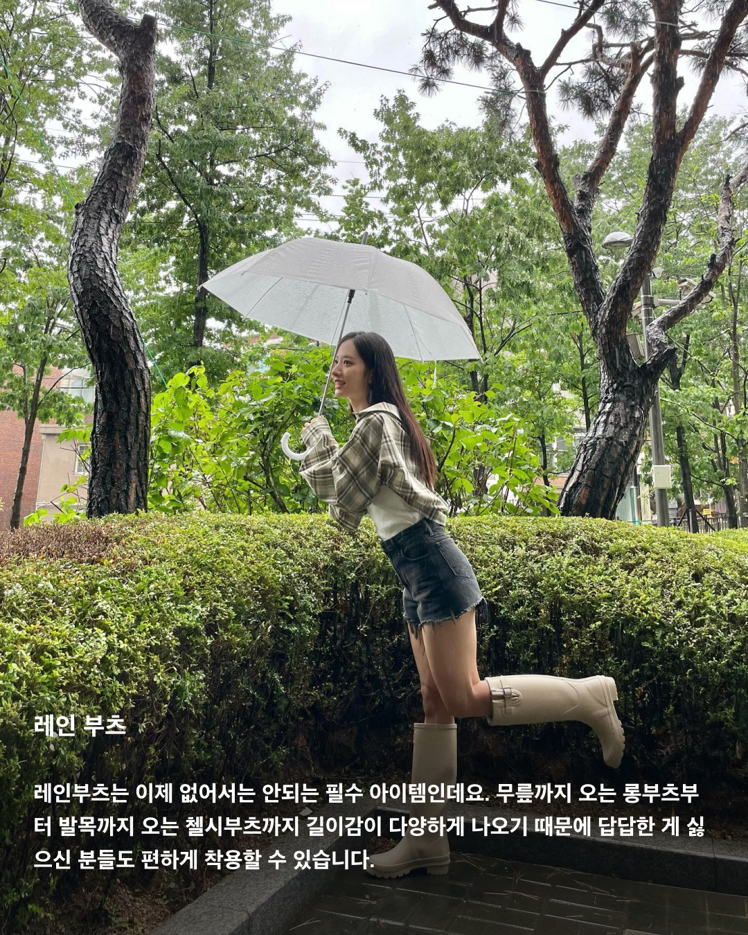 장마 속에서 살아남는 방법☔️

올해도 진행 중인 장마 시즌. 기상청에 따르면 올해 장마는 무려 한 달 동안 이어질 거라고 하는데요. 언제 쏟아질지 모르는 비 소식에 외출 때마다 코디가 고민되는 요즘! 흐린 날에도 패셔너블하게 살아남을 수 있는 아이템 3가지를 소개해 드립니다.

컬러 우산
비가 오는 날에는 밝은 옷이 더러워질까 봐 어두운 옷을 찾게 되는데요. 흐리고 칙칙한 날씨에는 밝은 컬러의 아이템을 착용해야 더욱 화사해 보이고 안전하다는 사실 아시죠? 평소에 다른 곳에 포인트를 주는 게 부담스러웠다면 비 오는 날 우산으로 포인트 룩에 도전해 보세요.

레인 코트
아무리 큰 우산을 써도 바람 때문에 어쩔 수 없이 비 오는 날에는 어깨가 젖게 되는데요. 방수는 물론 일상생활에서 점퍼로 입을 수 있는 디자인된 아이템들도 다양하게 나오고 있죠. 원톤이나 패턴이 들어간 아이템으로 차분하면서도 캐주얼한 코디를 연출할 수 있습니다.

레인 부츠
레인부츠는 이제 없어서는 안되는 필수 아이템인데요. 무릎까지 오는 롱부츠부터 발목까지 오는 첼시부츠까지 길이감이 다양하게 나오기 때문에 답답한 게 싫으신 분들도 편하게 착용할 수 있습니다. 이미지