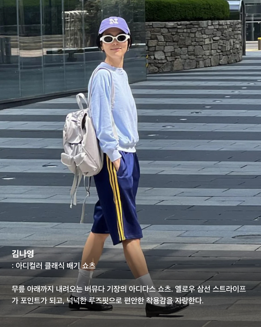 아디다스 쇼츠 다 같은 제품이 아닙니다🙅🏻‍♀️

작년 여름부터 트렌드를 타면서 다시 유행하기 시작한 아디다스 트랙 팬츠. 하나 구매하고 싶지만 핏부터 기장까지 다양한 제품들이 있어 어떤 아이템을 사야 할지 고민된다면 셀럽들의 아이템을 참고해 보세요!

미미: 레이스 트림 삼선 쇼츠
밋밋한 여름 패션을 개성 있게 뽐낼 수 있는 아이템. 스포티한 아디다스 쇼츠에 레이스가 달려있어 사랑스러우면서도 유니크한 느낌을 준다.

김나영: 아디컬러 클래식 배기 쇼츠
무릎 아래까지 내려오는 버뮤다 기장의 아디다스 쇼츠. 옐로우 삼선 스트라이프가 포인트가 되고, 넉넉한 루즈핏으로 편안한 착용감을 자랑한다.

남규리: 우먼스 3S 투인원 반바지
레깅스가 일체형으로 내장되어 있어 레이어드 코디 연출이 가능하다. 레깅스 덕에 활동적인 운동할 때도 부담 없이 입을 수 있다.

크리스탈: W 3S SJ 쇼츠
밑단 트임이 있고, 다른 아디다스 쇼츠들에 비해 숏하고 타이트한 피팅감이 특징이다. 쇼츠 안쪽에 스트링 끈이 있어 허리핏 조절이 가능하다.

김채원: 아디다스 x 스포티 앤 리치 쇼츠 클리어 스카이
아디다스와 스포티 앤 리치의 콜라보 제품으로 전체적으로 광택감이 있는 하늘색 베이스에 은은한 스트라이프 패턴이 적용되어 있다.

미미: 아디컬러 클래식 스프린터 쇼츠
너무 짧지 않은 기장에 얇고 가벼운 재질이라 한여름에도 편하게 막 입을 수 있다. 양 사이드에 지퍼 포켓이 달려있어 실용성이 좋다. 이미지