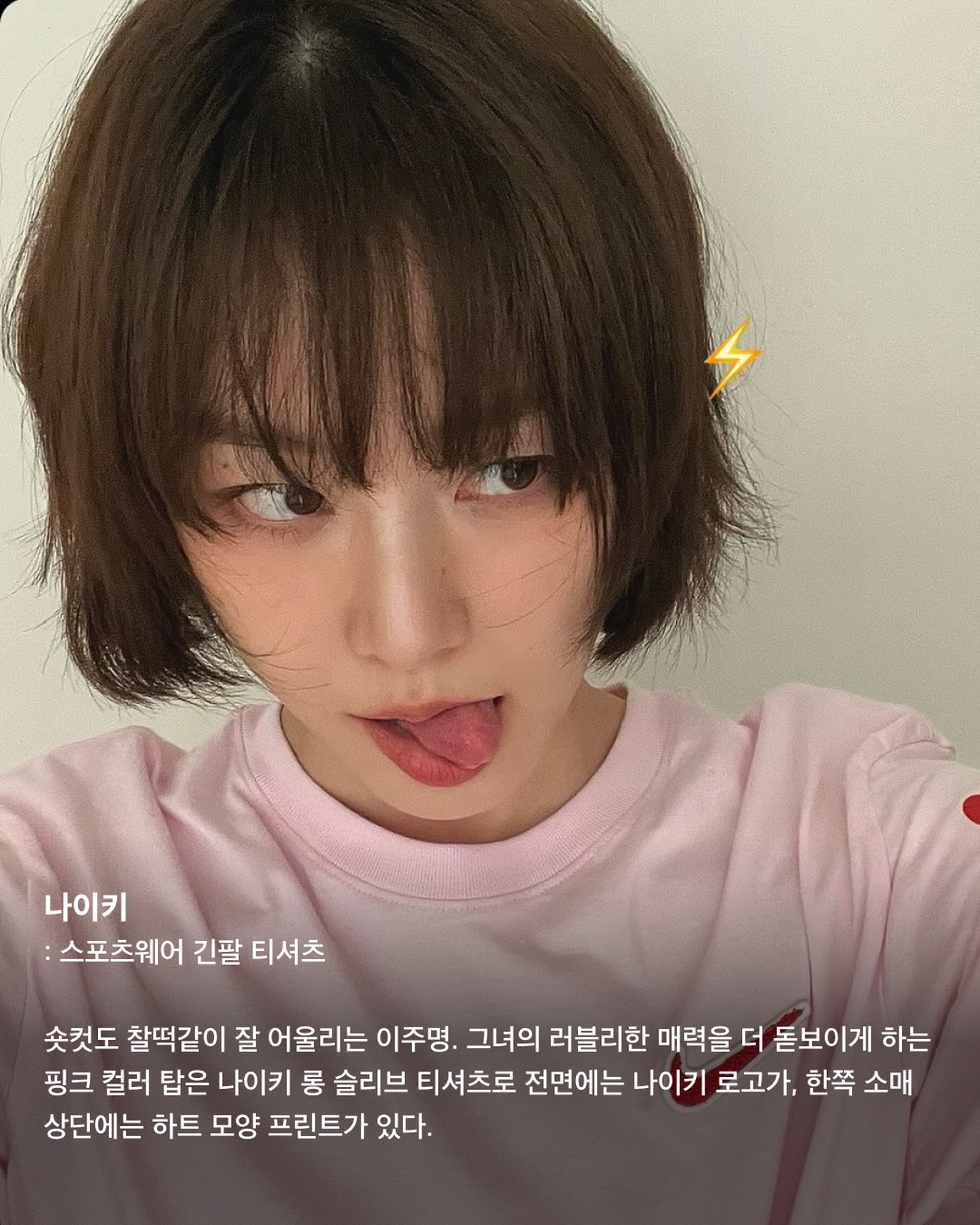 요즘 달달한 이주명👩🏻‍❤️‍👨🏻사복패션도 센스만점💯

드라마 ‘스물다섯 스물하나’에서 눈도장을 찍고, 최근 영화 ‘파일럿’에서 조정석의 언니로 대활약하며 더욱 핫해진 배우 이주명. 며칠 전 배우 김지석과 열애설로 더욱 화제를 모으며 사복패션도 주목받고 있다. 남다른 패션 감각으로 사복 장인이라는 별칭을 갖고 있는 이주명의 패션 아이템들을 살펴보자!🛍️

나이키: 스포츠웨어 긴팔 티셔츠
숏컷도 찰떡같이 잘 어울리는 이주명. 그녀의 러블리한 매력을 더 돋보이게 하는 핑크 컬러 탑은 나이키 롱 슬리브 티셔츠로 전면에는 나이키 로고가, 한쪽 소매 상단에는 하트 모양 프린트가 있다.

레이브: 크로셰 니트 베스트
배색 컬러감이 돋보이는 레이브의 크로셰 니트 베스트에 곰돌이 자수가 있는 키치한 반팔 티셔츠를 매치한 이주명. 사이드 버튼 연청 데님과 함께 코디해 빈티지하면서도 편안한 무드를 연출했다.

이미스: 아플리케 볼 캡 블루
셀럽들 사이에서 핫한 아이템이며 평소 이주명도 즐겨 쓰는듯한 이미스 볼캡. 이주명은 깔끔한 화이트 반팔 티에 블루 컬러 볼캡을 매치해 시원하고 청량감 있는 스타일링을 완성했다.

반스: 리지 알만토 오버롤
네이비 컬러의 반스 오버롤에 스트라이프 패턴이 들어간 민소매를 이너로 매치해 센스 있는 코디를 선보였다. 해당 제품은 릴렉스핏으로 남녀 모두 편하게 입기 좋은 스타일이다.

디올: 부아드로즈
이주명이 착용한 반지는 디올의 부아드로즈 제품. 디자인이 유니크해 패션 반지로 착용하기 좋고, 다른 제품과 레이어드하기도 좋다. 같이 코디한 이어링 역시 같은 라인의 디올 주얼리다.

리바이스: 드라이 굿즈 포인텔 톱
이주명이 착용한 탑과 데님 팬츠는 모두 리바이스 제품. 원래는 오프숄더 제품이 아니고 V넥 파임이 깊게 있는 가디건이지만 어깨라인 밑으로 내려 오프숄더처럼 연출해 그녀의 패션 센스가 더 돋보인다.

프라다: 엑스트라 라지 프라다 갤러리아 스터드 장식 가죽 백
80여 개의 개별 피스를 수작업한 뒤 조립을 한 형태의 프라다 가방. 정교하면서도 세심하고 깔끔하게 디자인된 가죽이 돋보이는 제품이다. 핸들을 활용해 토트백으로도, 스트랩을 활용해 크로스바디백 혹은 숄더백으로 코디하기 좋다. 이미지2