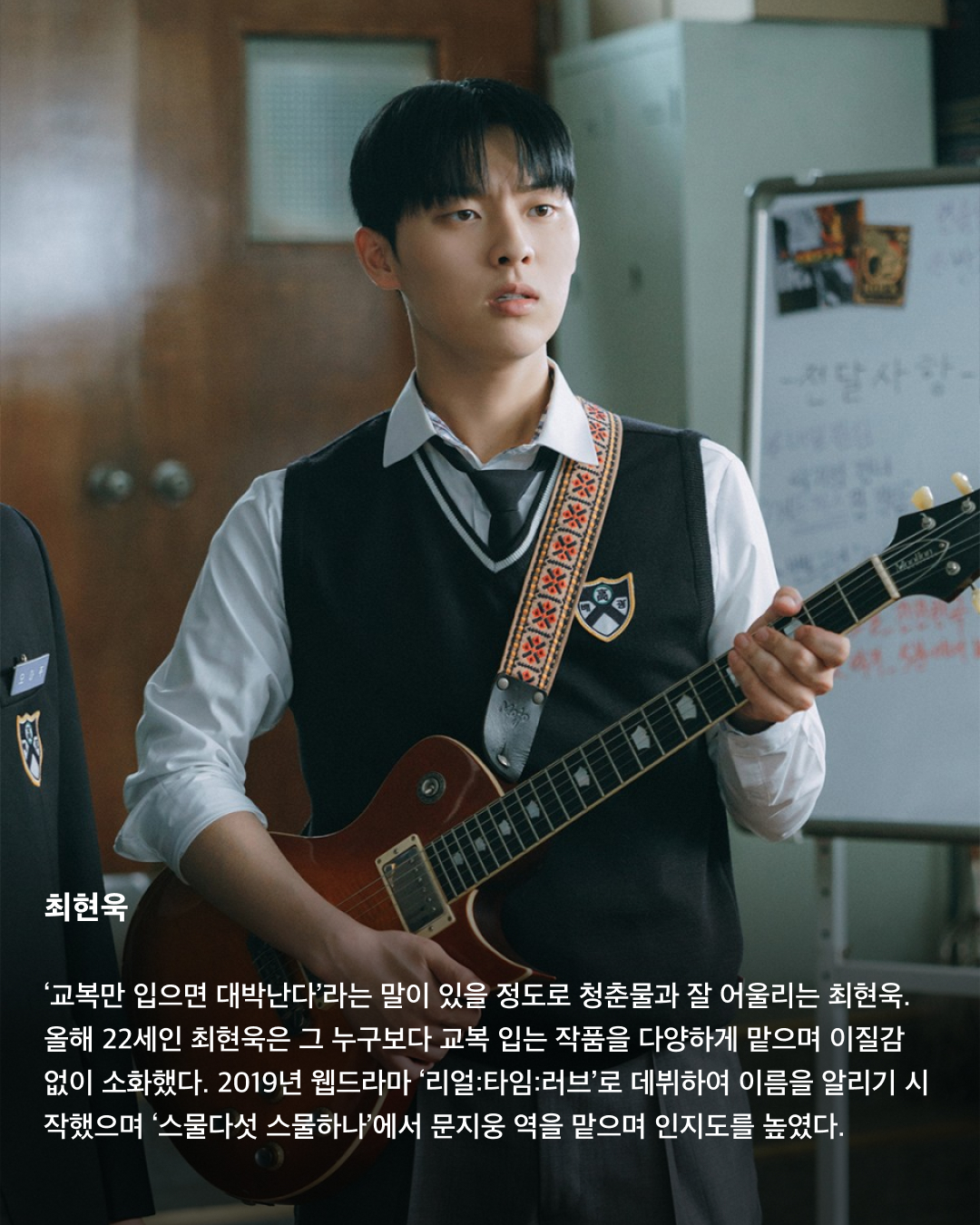 교복이 이렇게 설레는 옷이었나요👔❤️

10대만 입을 수 있는 청춘의 상징 교복. 고등학교를 졸업하면 입을 수 없는 옷이지만 배우는 작품 속 역할을 위해 나이를 불문하고 교복을 입어야 할 상황이 오는데요. 극 중 이질감 없이 교복을 완벽히 소화한 남배우들을 꼽아봤습니다!🎓

차은우
tvN 드라마 ‘여신강림’에서 이수호 역을 맡으며 처음 교복 입은 모습을 보여준 차은우. 다른 배우들과 같은 교복이지만 빵빵한 집안답게 교복 위 하이 브랜드 옷을 코디해서 금수저 스타일링을 보여줬다. 해당 드라마에서 차은우가 입은 교복은 스마트 본사 내부 디자인 연구소에서 만든 디자인이라고 한다.

정해인
정해인은 현재 방영 중인 tvN 드라마 ‘엄마친구아들’에서 모든 것이 완벽한 엄친아 최승효 역을 맡으며 교복을 착용했다. 하얀 얼굴과 소년미 넘치는 교복핏으로 시청자들을 설레게 하고 있다. 36세의 나이로 교복을 입게 된 정해인은 드라마 제작발표회에서 “교복 연기가 마지막이 아니길 바란다”고 너스레를 떨기도 했다.

변우석
올해 33세인 변우석 역시 나이를 실감하지 못하게 하는 착붙 교복 소화력을 자랑했다. 변우석은 다수의 작품에서 교복을 입은 모습을 보여줬지만, 지난 5월 종영한 tvN 드라마 ‘선재 업고 튀어’에서 남자 주인공 류선재 역으로 열연하며 인기를 끌었다. 변우석은 “아마도 ‘선재 업고 튀어’가 마지막 교복이 되지 않을까 생각한다”고 말한 바 있다.

진영
열여덟 첫사랑 스토리를 그린 영화이자 대만 영화를 리메이크한 ‘그 시절, 우리가 좋아했던 소녀’에 캐스팅된 진영은 공개된 사진만으로 화제를 불러 일으켰다. 10대 시절과 20대의 진우를 연기하며 깨방정 매력부터 첫사랑에 설레고 아파하는 감정까지 다채로운 모습을 보여줄 예정이다.

송강
넷플릭스의 아들 송강은 ‘스위트홈’과 ‘좋아하면 울리는’에서 교복을 입고 등장하며 입덕 몰이를 시작했다. 마치 송강의 실제 학창 시절을 회상하게 하는 깔끔한 헤어스타일과 단정하게 갖춰 입은 교복이지만, 강아지 같은 얼굴에 우월한 피지컬로 더 설레는 교복핏이 완성되었다.

채종협
조연 시절부터 선한 인상에 서브 남주로 활약하며 교복을 입은 최종협. 일본 드라마 ‘아이 러브 유’에서 인기 절정을 찍고, 최근 tvN 드라마 ‘우연일까?’에서 강후영 역으로 주연을 맡으며 열연을 펼쳤다. 10여 년의 시간을 아우르는 시간차 연기에 도전했지만, 완벽한 교복 스타일링으로 전혀 어색하지 않은 장면을 연출했다.

최현욱
‘교복만 입으면 대박난다’라는 말이 있을 정도로 청춘물과 잘 어울리는 최현욱. 올해 22세인 최현욱은 그 누구보다 교복 입는 작품을 다양하게 맡으며 이질감 없이 소화했다. 2019년 웹드라마 ‘리얼:타임:러브’로 데뷔하여 이름을 알리기 시작했으며 ‘스물다섯 스물하나’에서 문지웅 역을 맡으며 인지도를 높였다.

황인엽
황인엽도 다수의 작품에서 교복을 입었으며, 오는 10월 방영될 JTBC 드라마 ‘조립식 가족’에서 김산하 역을 맡으며 교복을 다시 한번 입게 되었다. 올해 33세라는 나이가 믿기지 않을 정도로 교복을 완벽히 소화한 황인엽은 “교복을 입고 연기하는 것에 대해 부담감보다는 지금이 아니면 언제 교복을 입겠나 싶다. 너무 감사하고 기쁘다”고 소감을 밝힌 바 있다. 이미지8