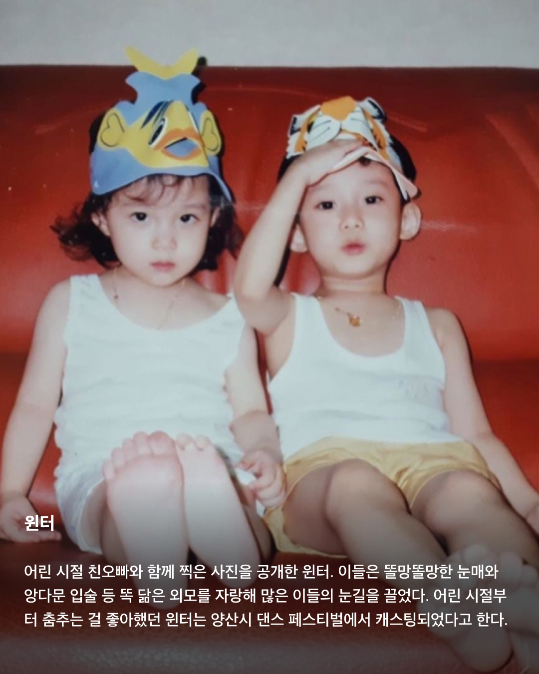 떡잎부터 남달랐던 연예인 비주얼👶🏻✨

모두 숨기고 싶어 하는 과거 사진을 하나쯤 가지고 있을 텐데요. 이들은 굴욕 없는 비주얼을 자랑하며 어린 시절부터 연예인 비주얼을 과시하고 있죠. 똘망똘망한 눈과 뚜렷한 이목구비로 태어날 때부터 완성형 미모를 뽐내고 있는 얼굴 천재들을 만나보세요!

윈터
어린 시절 친오빠와 함께 찍은 사진을 공개한 윈터. 이들은 똘망똘망한 눈매와 앙다문 입술 등 똑 닮은 외모를 자랑해 많은 이들의 눈길을 끌었다. 어린 시절부터 춤추는 걸 좋아했던 윈터는 양산시 댄스 페스티벌에서 캐스팅되었다고 한다.

설윤
아기 사슴이라는 별명을 갖고 있는 설윤. 어린 시절 어머니가 예쁜 아기 대회에 출전시켜 우승까지 했다고 한다. SM, YG, JYP는 물론 더블랙레이블과 판타지오 오디션에 모두 합격했지만 어릴 적 팬이었던 트와이스가 있는 JYP를 선택했다.

차은우
차은우의 어릴 적 사진은 짙은 쌍꺼풀과 뽀얀피부, 의상 덕에 흡사 외국 왕자를 연상케 한다. 한림예고 재학시절 전교 회장을 역임할 만큼 우등생이었던 그는 ‘도전 골든벨’에 출연해 이름을 알리며 데뷔 전부터 인지도를 높였다.

장원영
통통한 볼살과 오똑 솟은 코, 애굣살이 가득한 동그란 눈, 수줍은 미소를 지닌 장원영의 어릴 적 사진은 흐뭇한 미소를 자아낸다. 키와 몸매, 얼굴 무엇하나 빠짐없이 완벽한 장원영은 인형 같은 미모로 많은 사랑을 받고 있다.

아이린
똘망똘망한 눈으로 인형 같은 느낌을 자아내는 아이린은 어릴 적부터 남다른 미모를 자랑하며 모태 미녀임을 인증했다. 팬들이 어릴 적 사진이 궁금하다고 하자 해당 사진으로 포토 카드를 만들어 자신의 생일 파티에서 나눠주기도 했다.

뷔
지금과 다를 바 없는 뷔의 어릴 적 사진. 큰 눈에 자기주장 강한 이목구비, 어린 시절부터 형성된 T존까지. 친구 따라 하이브 오디션에 갔다가 숨길 수 없는 뛰어간 존재감으로 합격했다고 한다.

아이유
누가 봐도 아이유의 어린 시절인 걸 알 수 있을 만큼 지금과 무척 닮은 외모로 눈길을 끈다. 하얀 피부와 쌍꺼풀진 눈, 특히 사진 속 멍때리는 특유의 표정은 지금과 똑 닮았다.

서강준
조그만 양손을 모아 꽃을 든채 해맑은 미소를 짓고 있는 어린 시절 서강준. 이때부터 뚜렷한 이목구비와 뽀얀 무결점 피부를 자랑하며 지금과 별반 다르지 않은 외모로 모태 미남임을 입증했다. 이미지2
