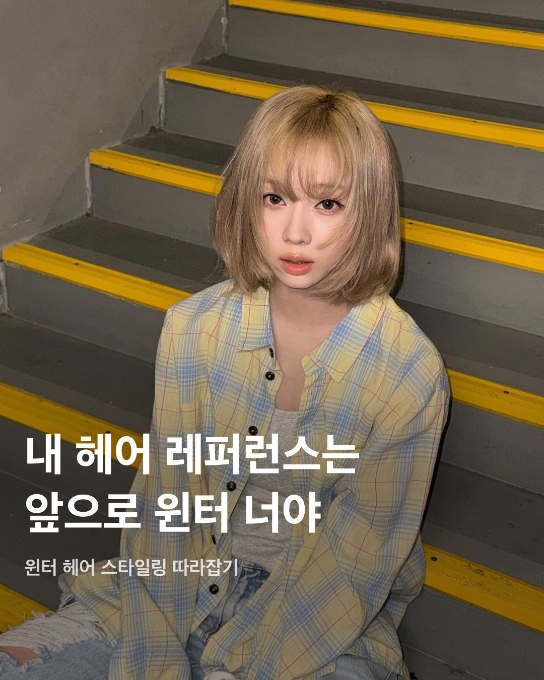 내 헤어 레퍼런스는 앞으로 윈터 너야🫵🏻💛

숏한 기장감의 단발부터 애매한 중단발, 그리고 긴머리까지 안어울리는 게 없는 윈터. 그녀는 앨범 컨셉에 따라 다양한 스타일로 자주 변화를 주는데요. 지금 헤어스타일이 지겹거나 변화가 필요하다면 윈터의 헤어스타일링을 참고해 보세요!💇🏻‍♀️

단발 C컬
단발머리에서 가장 베이직하게 할 수 있는 단발펌. 적당한 단발 기장에서 깔끔한 컬을 더해 단정하면서도 부드러운 매력을 준다. 윈터처럼 전체적으로 볼륨감을 살리면 훨씬 얼굴이 작아 보이고 사랑스러운 느낌을 더할 수 있다.

긴생머리
여자라면 한 번쯤은 해보고 싶은 긴생머리. 깔끔하게 정돈된 생머리는 확실히 펌이 들어간 스타일보다 청순한 느낌을 강하게 준다. 머리카락 길이와 무게감이 주는 매력 덕분에 긴생머리는 더욱 여성스럽고 우아한 느낌을 줄 수 있다.

소프트 풀뱅
소프트 풀뱅은 기존 풀뱅보다 더 부드럽고 자연스러운 느낌을 준다. 긴 얼굴형, 넓은 이마, 둥근 얼굴형에 추천한다. 단, 얼굴형과 이미지를 생각하지 않고 자를 경우 답답해 보이고, 촌스러워 보일 수 있다.

중단발 레이어드컷
쇄골까지 내려오는 중단발 레이어드 컷은 그냥 단발보다 다양한 스타일링을 선택할 수 있다. 머리 전체에 층이 들어가기 때문에 숱이 적은 사람은 풍성해 보이고, 많은 사람은 가벼워 보이는 효과가 있다.

허쉬컷
머리카락 층을 겹겹이 나누고 흐름에 따라 숱을 많이 쳐내 머리끝을 가볍게 다듬는 스타일. 평소에 캐주얼하고 편안한 무드를 즐긴다면 허쉬컷을, 좀 더 단정한 느낌을 원한다면 레이어드컷을 추천한다.

히피펌
컬의 부스스함이 매력적인 히피펌. 뿌리부터 구불구불 작은 컬이 들어가기 때문에 자유롭고 개성 있는 느낌이 강하다. 머리숱이 적은 편이라 완벽한 볼륨이 필요한 분에게 추천한다.

젤리펌
히피펌의 많은 컬이 부담스럽다면 젤리펌을 추천한다. 히피펌보다 컬이 루즈하면서 자연스러운 형태여서 부스스한 느낌이 덜하다. 얼굴 윤곽과 대비감을 줄여줘서 가로로 넓은 얼굴형이나 광대 발달 얼굴형에 추천한다. 이미지