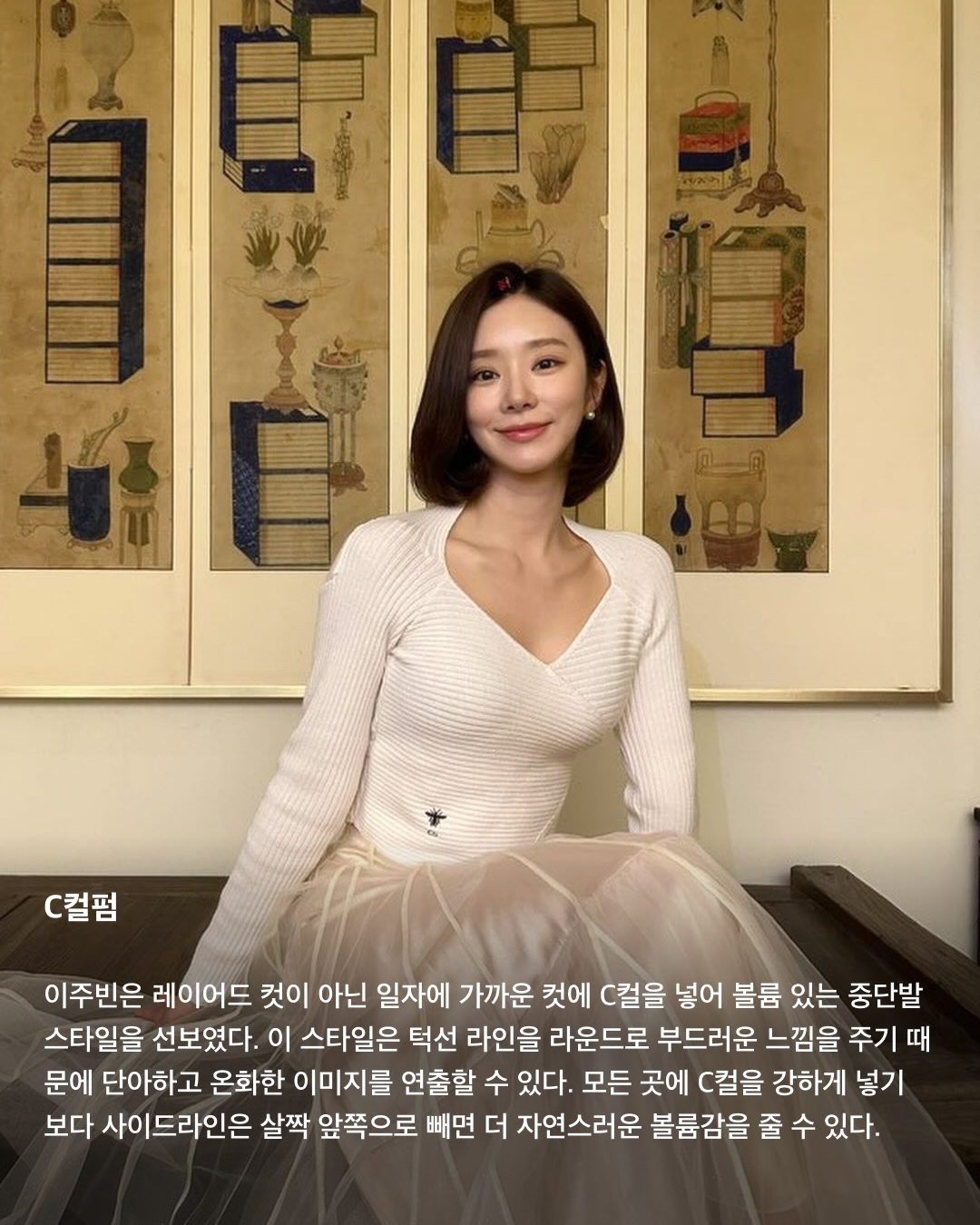 하늘 아래 같은 중단발 없다💇🏻‍♀️💈

중단발이라 하면 애매한 머리 기장으로 일명 거지존이라고 불리기도 하죠. 항상 이 정도 길이가 되면 길이가 멈추는 거 같아 다시 단발로 자르곤 하는데요. 이번 가을 겨울에는 긴 머리 스타일링에 도전해 봐야 하지 않을까요? 거지존을 무사히 넘길 수 있는 다양한 중단발 스타일링을 소개해 드릴게요!

C컬펌
이주빈은 레이어드 컷이 아닌 일자에 가까운 컷에 C컬을 넣어 볼륨 있는 중단발 스타일을 선보였다. 이 스타일은 턱선 라인을 라운드로 부드러운 느낌을 주기 때문에 단아하고 온화한 이미지를 연출할 수 있다. 모든 곳에 C컬을 강하게 넣기 보다 사이드라인은 살짝 앞쪽으로 빼면 더 자연스러운 볼륨감을 줄 수 있다.

히피펌
규칙적이지 않은 컬과 풍성한 볼륨으로 러블리하면서 귀여운 분위기를 낼 수 있는 히피펌. 볼륨감 높은 컬이 윤곽선을 커버해 얼굴을 작아 보이게 하는 효과가 있다. 풀고 있을 때도 충분히 매력 있지만 머리를 묶었을 때 더욱 빛을 발한다.

레이어드컷
모발에 층을 내는 스타일으로 개인의 두상이나 얼굴형에 잘 어울리도록 디자인하면 얼굴의 단점을 보완해 줄 수 있다. 가볍게 드라이기를 이용해 손으로 말려주면 부드러우면서 자연스러운 스타일링이 가능해 손질이 편하다. 여기다 사이드뱅을 길게 내주면 여성스럽고 세련된 느낌을 낼 수 있다.

허쉬컷
2000년대 유행했던 샤기컷과 울프컷이 믹스된 중단발 허쉬컷. 가벼운 질감 처리를 통해 층을 내고 불규칙하게 뻗은 헤어를 통해 캐주얼하면서도 보이시한 느낌을 강조할 수 있다. 레이어드컷보다 끝이 휘날리는 느낌이고 아래쪽으로 갈수록 가벼운 느낌을 준다.

S컬펌
S컬은 C컬에 비해 좀 더 러블리한 느낌을 준다. 컬을 느슨하고 여유롭게 세팅하면 귀여운 느낌과 함께 페미닌한 분위기도 함께 낼 수 있는 것이 특징이다. 특히 레이어드컷이나 허쉬컷과 함께 스타일링 했을 때 더 세련되면서도 부드러운 무드를 연출할 수 있다.

테슬컷
자로 잰듯한 칼각으로 움직일 때마다 똑같은 방향으로 찰랑거리는 게 매력적인 헤어스타일이다. 어깨에 닿을 듯 말 듯 한 길이감과 깔끔하게 떨어지는 라인이 조화를 이루어, 자칫 단조로워 보일 수 있는 헤어스타일에 세련미를 더해준다.

히메컷
레이어드컷과 자연스럽게 이어지는 박규영의 히메컷. 보통 긴 머리에서 많이 하는 스타일이어서 단발에 한다면 보다 더 유니크한 스타일을 연출할 수 있다. 얼굴 여백에 직선적인 선이 생기며 시선을 분산시켜 갸름해 보이는 효과가 있고, 특히 볼살과 광대를 자연스럽게 가려주어 얼굴이 더 작아 보이는 장점이 있다. 이미지2