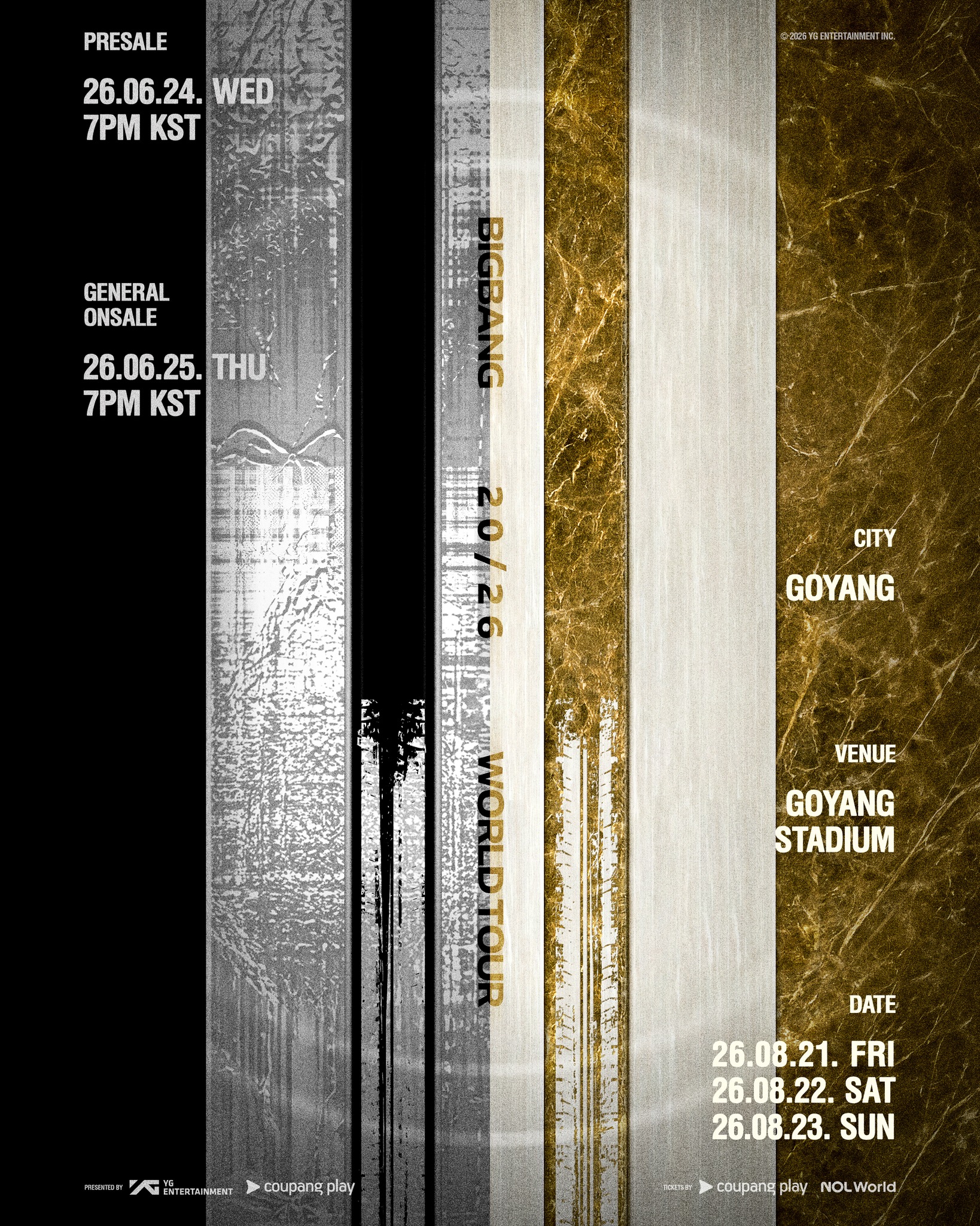 빅뱅 2026 월드투어 고양 콘서트,
티켓 예매 6월 24일 시작🎹
빅뱅 2026 월드투어의 시작을 장식하는 고양 콘서트의 티켓 예매 일정이 공개됐습니다.
쿠팡플레이 앱에서 6월 24일 오후 7시 팬클럽 선예매, 25일 일반 예매가 순차적으로 오픈되는데요. 공연에 대한 상세 정보는 6월 17일 오후 2시 쿠팡플레이에서 공개될 예정입니다.
한편 이번 BIGBANG 2026 WORLD TOUR IN GOYANG 공연은 고양 종합운동장에서 오는 8월 21일부터 23일까지 3일간 진행될 예정입니다. 이미지2